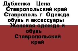 Дубленка › Цена ­ 15 000 - Ставропольский край, Ставрополь г. Одежда, обувь и аксессуары » Женская одежда и обувь   . Ставропольский край